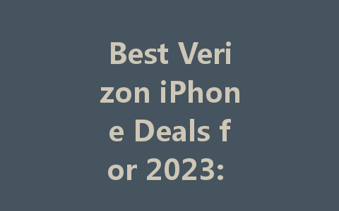 Best Verizon iPhone Deals for 2023: Save Big on Your Next Purchase!