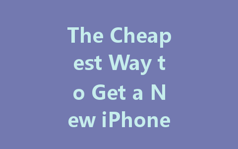 The Cheapest Way to Get a New iPhone: Smart Strategies for Savings