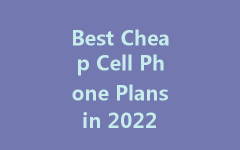 Best Cheap Cell Phone Plans in 2022 for Budget-Conscious Users