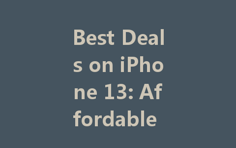 Best Deals on iPhone 13: Affordable Options for Every Budget