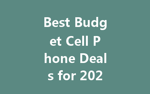 Best Budget Cell Phone Deals for 2023: Affordable Options for Everyone