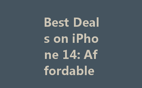 Best Deals on iPhone 14: Affordable Options for Every Budget