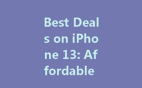 Best Deals on iPhone 13: Affordable Options You Can't Miss