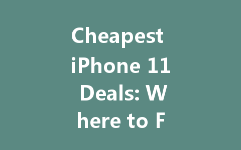 Cheapest iPhone 11 Deals: Where to Find the Best Prices Today