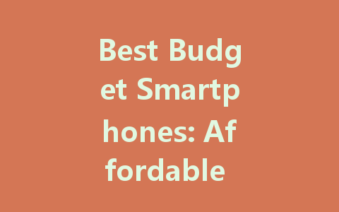 Best Budget Smartphones: Affordable Options Without Sacrificing Quality