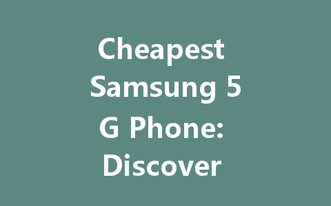 Cheapest Samsung 5G Phone: Discover Affordable Options for 2022