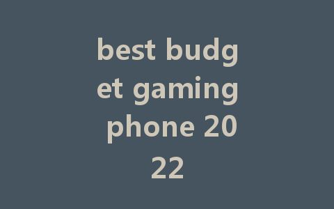 best budget gaming phone 2022