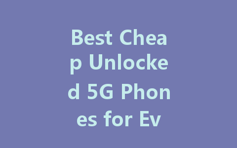 Best Cheap Unlocked 5G Phones for Every Budget in 2023