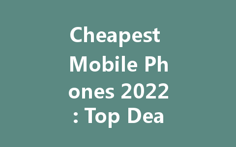 Cheapest Mobile Phones 2022: Top Deals for Budget Savvy Shoppers