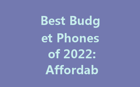 Best Budget Phones of 2022: Affordable Options for Every User