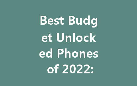 Best Budget Unlocked Phones of 2022: Affordable Options for Everyone