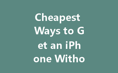 Cheapest Ways to Get an iPhone Without Breaking Your Budget