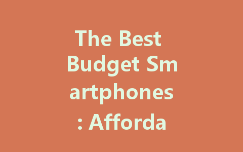 The Best Budget Smartphones: Affordable Options for Every User