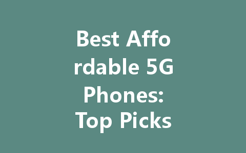 Best Affordable 5G Phones: Top Picks for Budget-Conscious Buyers in 2022