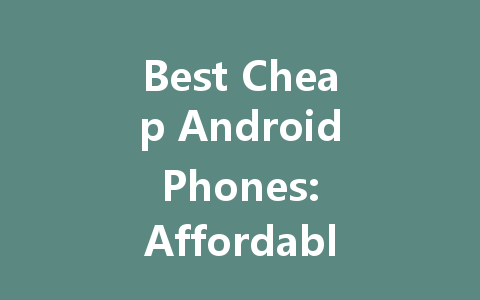 Best Cheap Android Phones: Affordable Options for 2022