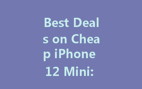 Best Deals on Cheap iPhone 12 Mini: Save Big Today!