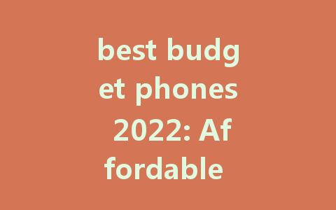 best budget phones 2022: Affordable Options for Every User