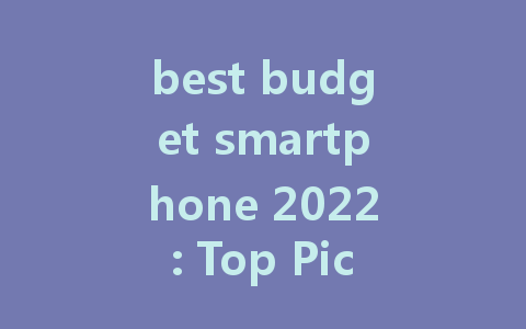 best budget smartphone 2022: Top Picks for Performance and Affordability