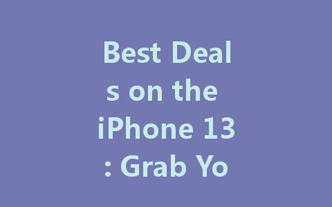 Best Deals on the iPhone 13: Grab Yours at Unbeatable Prices Today!