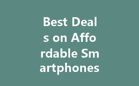 Best Deals on Affordable Smartphones for Every Budget