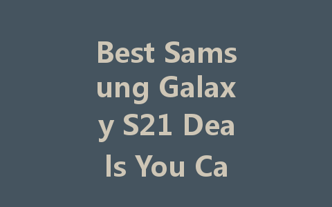 Best Samsung Galaxy S21 Deals You Can't Miss This Season