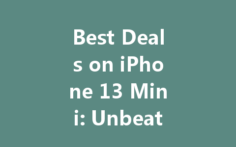 Best Deals on iPhone 13 Mini: Unbeatable Prices You Can't Miss