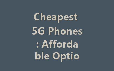 Cheapest 5G Phones: Affordable Options for Everyone in 2022