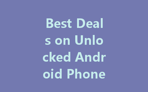 Best Deals on Unlocked Android Phones Under $100 You Don’t Want to Miss