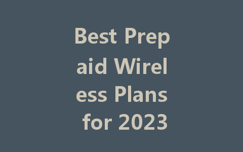 Best Prepaid Wireless Plans for 2023: Top Choices and Tips