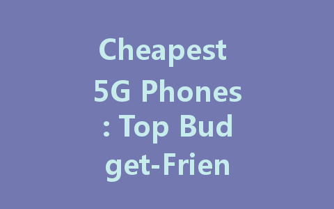 Cheapest 5G Phones: Top Budget-Friendly Options for 2023