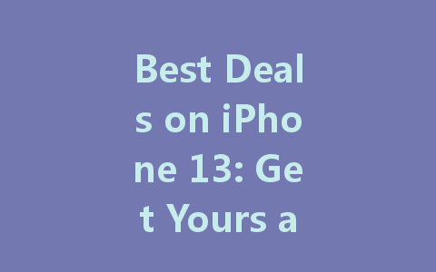 Best Deals on iPhone 13: Get Yours at Unbeatable Prices Today!