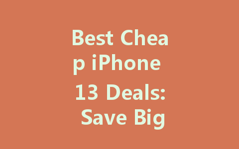 Best Cheap iPhone 13 Deals: Save Big on Your Next Smartphone