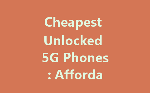 Cheapest Unlocked 5G Phones: Affordable Options for 2023