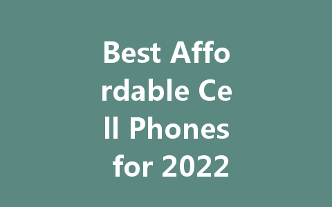 Best Affordable Cell Phones for 2022: Top Picks for Budget Buyers