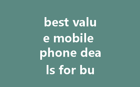 best value mobile phone deals for budget-conscious shoppers