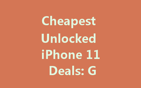 Cheapest Unlocked iPhone 11 Deals: Get Yours Without Breaking the Bank!