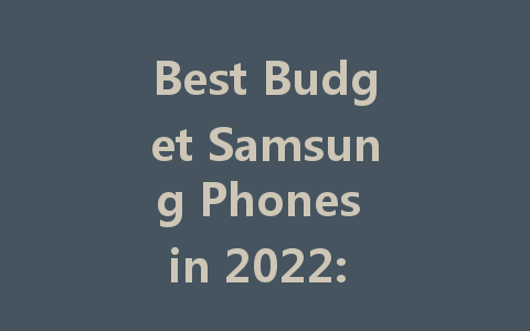 Best Budget Samsung Phones in 2022: Affordable Options for Everyone