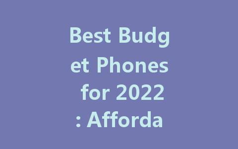 Best Budget Phones for 2022: Affordable Options for Every User