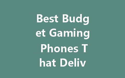 Best Budget Gaming Phones That Deliver Great Performance Under $300