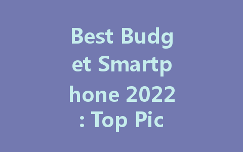 Best Budget Smartphone 2022: Top Picks for Every User