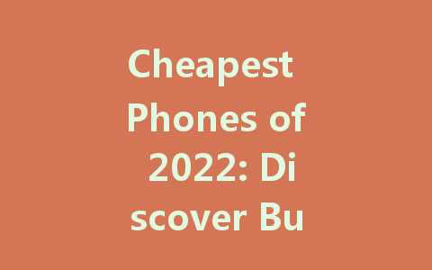 Cheapest Phones of 2022: Discover Budget-Friendly Options for Everyone