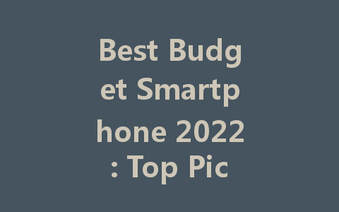 Best Budget Smartphone 2022: Top Picks for Affordable Excellence