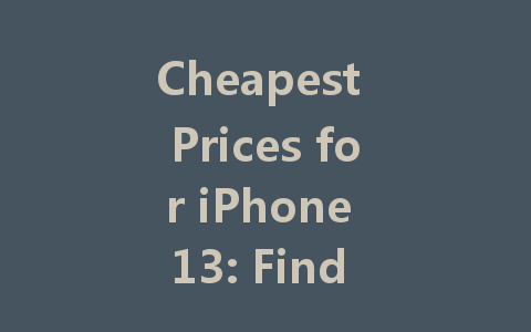 Cheapest Prices for iPhone 13: Find the Best Deals Today