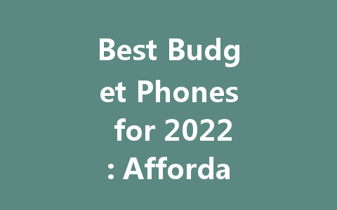 Best Budget Phones for 2022: Affordable Options That Don't Compromise Quality