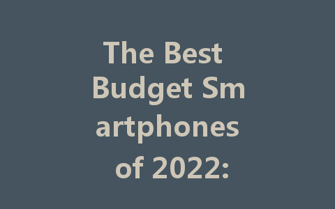 The Best Budget Smartphones of 2022: Affordable Quality for Everyone