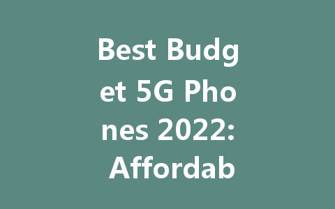 Best Budget 5G Phones 2022: Affordable Options Under $300