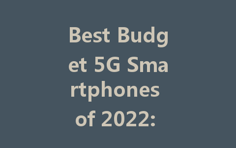 Best Budget 5G Smartphones of 2022: Affordable Options for Everyone