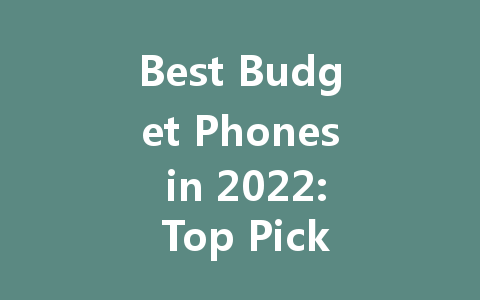 Best Budget Phones in 2022: Top Picks for Affordable Quality