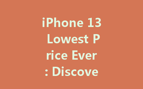 iPhone 13 Lowest Price Ever: Discover Amazing Deals Today