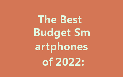 The Best Budget Smartphones of 2022: Affordable Choices for Everyone